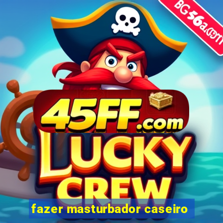 fazer masturbador caseiro